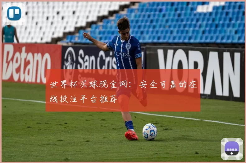 世界杯买球现金网:安全可靠的在线投注平台推荐