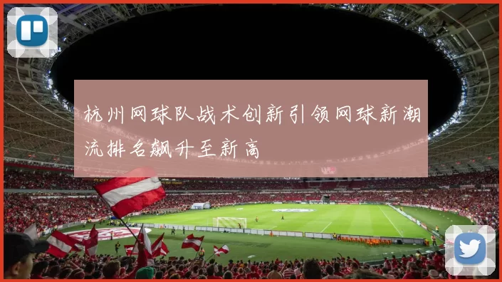 杭州网球队战术创新引领网球新潮流排名飙升至新高