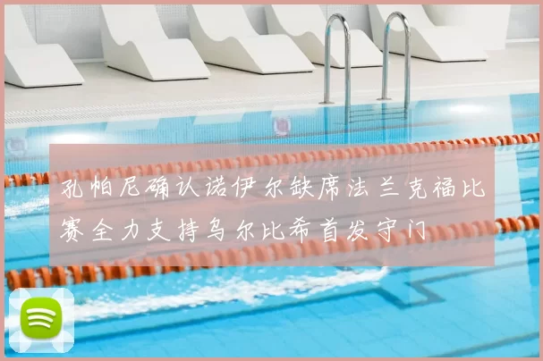 孔帕尼确认诺伊尔缺席法兰克福比赛全力支持乌尔比希首发守门