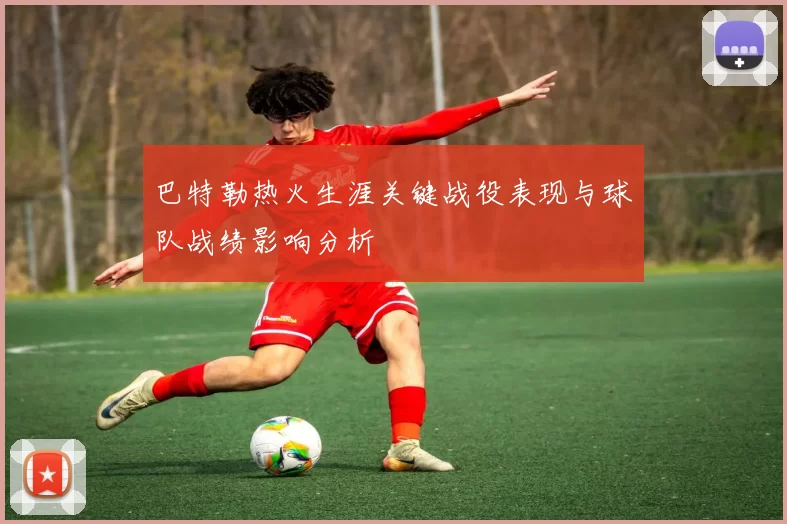 巴特勒热火生涯关键战役表现与球队战绩影响分析