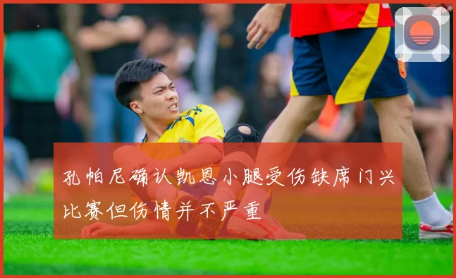 孔帕尼确认凯恩小腿受伤缺席门兴比赛但伤情并不严重