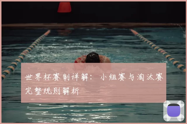 世界杯赛制详解：小组赛与淘汰赛完整规则解析