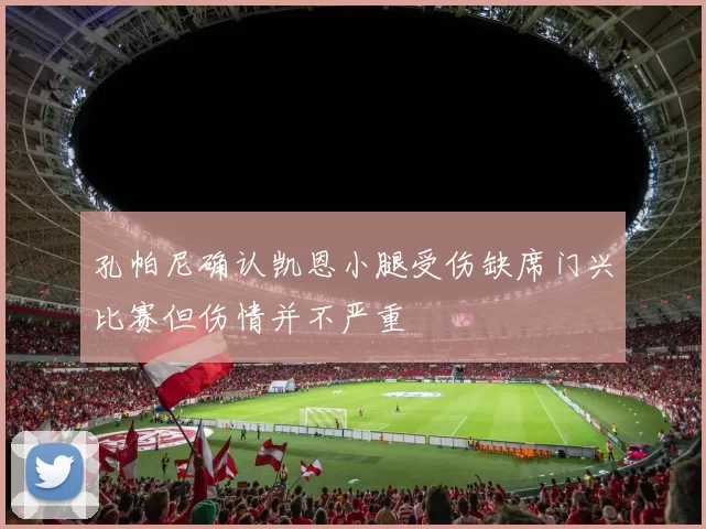 孔帕尼确认凯恩小腿受伤缺席门兴比赛但伤情并不严重