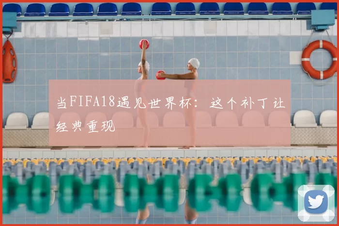 当FIFA18遇见世界杯:这个补丁让经典重现