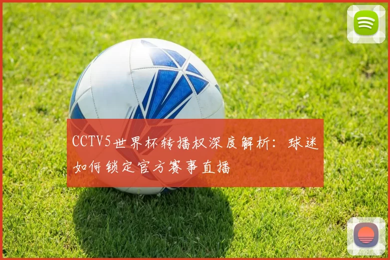 CCTV5世界杯转播权深度解析:球迷如何锁定官方赛事直播
