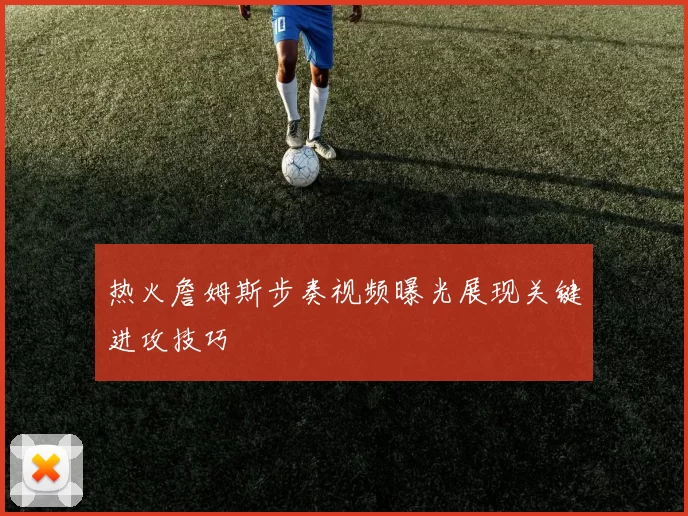 热火詹姆斯步奏视频曝光展现关键进攻技巧