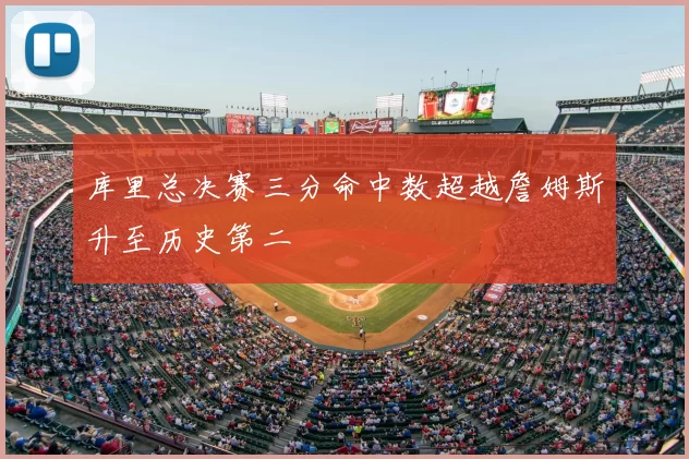 库里总决赛三分命中数超越詹姆斯升至历史第二