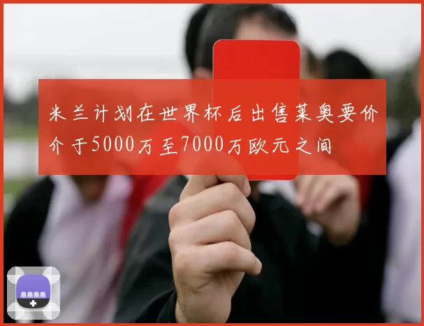 米兰计划在世界杯后出售莱奥要价介于5000万至7000万欧元之间