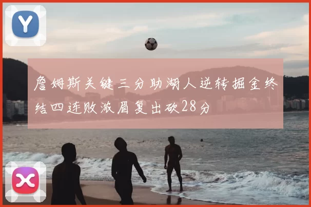詹姆斯关键三分助湖人逆转掘金终结四连败浓眉复出砍28分