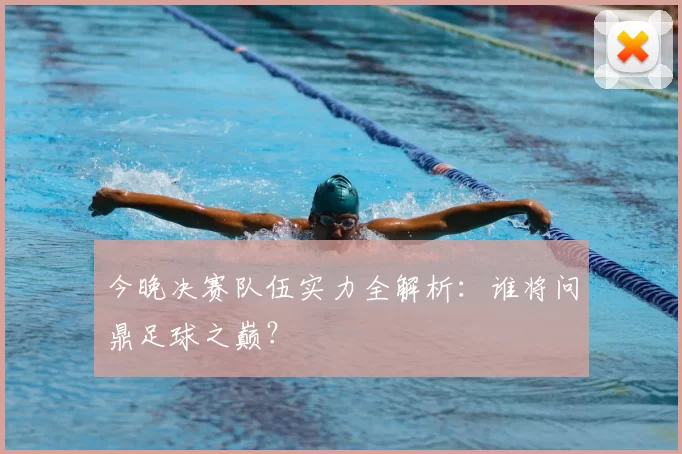 今晚决赛队伍实力全解析：谁将问鼎足球之巅？