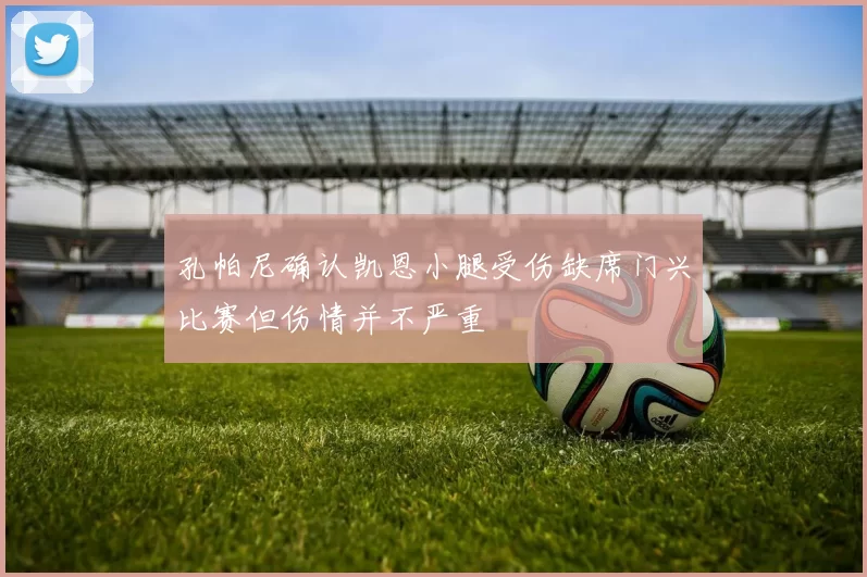 孔帕尼确认凯恩小腿受伤缺席门兴比赛但伤情并不严重