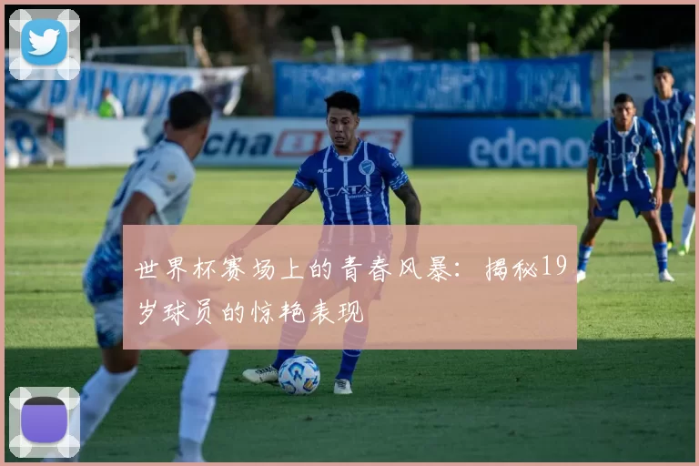 世界杯赛场上的青春风暴:揭秘19岁球员的惊艳表现