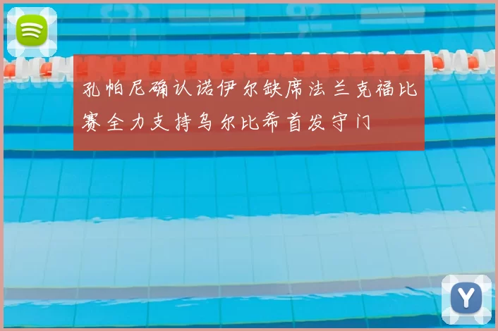 孔帕尼确认诺伊尔缺席法兰克福比赛全力支持乌尔比希首发守门