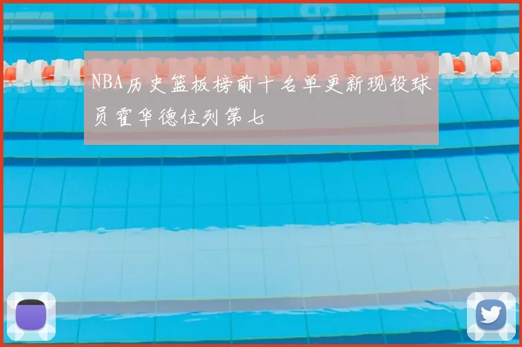 NBA历史篮板榜前十名单更新现役球员霍华德位列第七