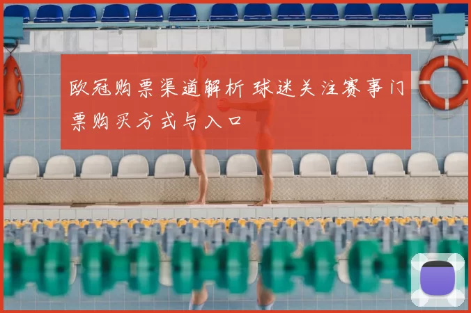 欧冠购票渠道解析 球迷关注赛事门票购买方式与入口