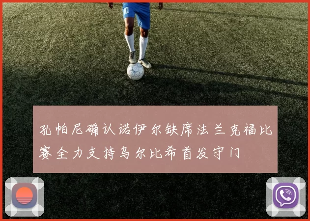 孔帕尼确认诺伊尔缺席法兰克福比赛全力支持乌尔比希首发守门