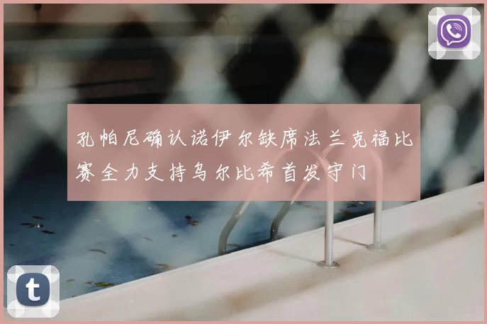 孔帕尼确认诺伊尔缺席法兰克福比赛全力支持乌尔比希首发守门