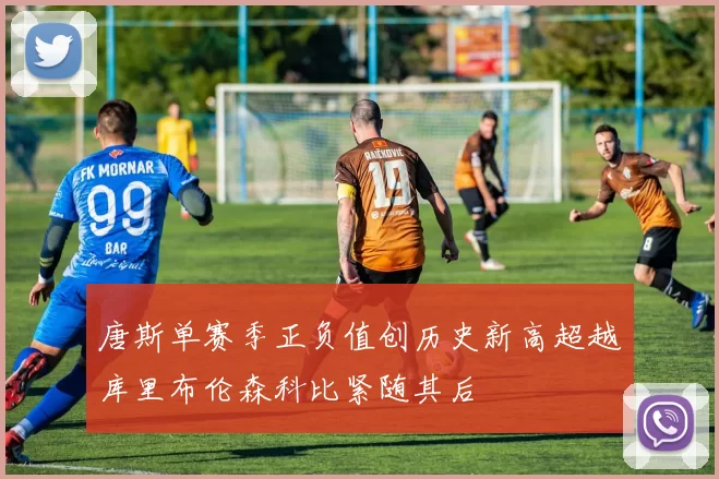 唐斯单赛季正负值创历史新高超越库里布伦森科比紧随其后