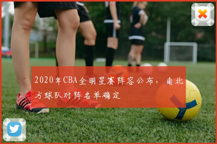 2020年CBA全明星赛阵容公布，南北方球队对阵名单确定