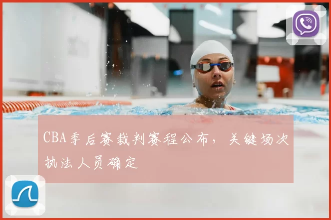 CBA季后赛裁判赛程公布,关键场次执法人员确定