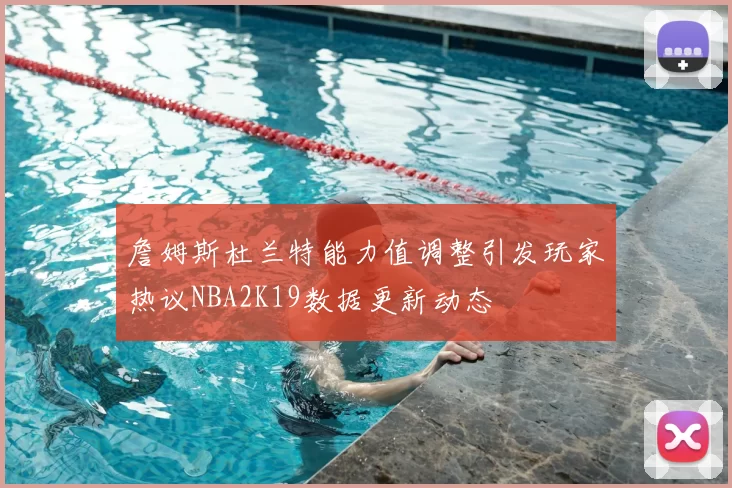 詹姆斯杜兰特能力值调整引发玩家热议NBA2K19数据更新动态