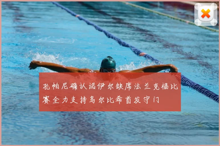孔帕尼确认诺伊尔缺席法兰克福比赛全力支持乌尔比希首发守门