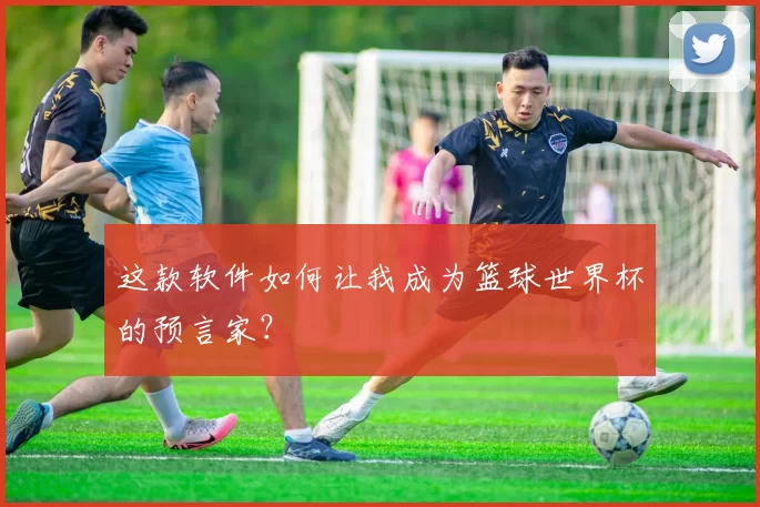 这款软件如何让我成为篮球世界杯的预言家？