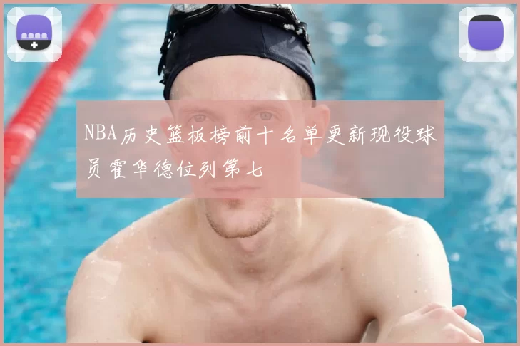NBA历史篮板榜前十名单更新现役球员霍华德位列第七