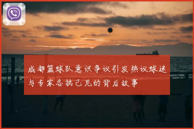 成都篮球队意识争议引发热议球迷与专家各执己见的背后故事