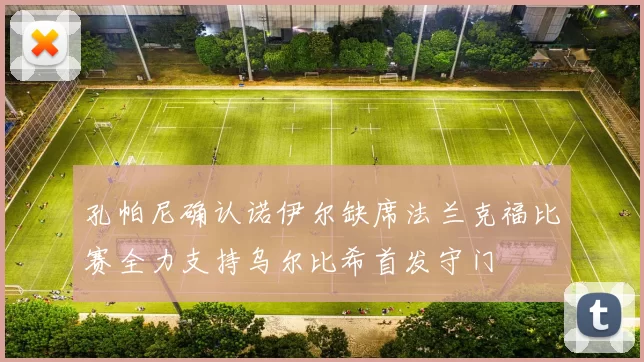孔帕尼确认诺伊尔缺席法兰克福比赛全力支持乌尔比希首发守门