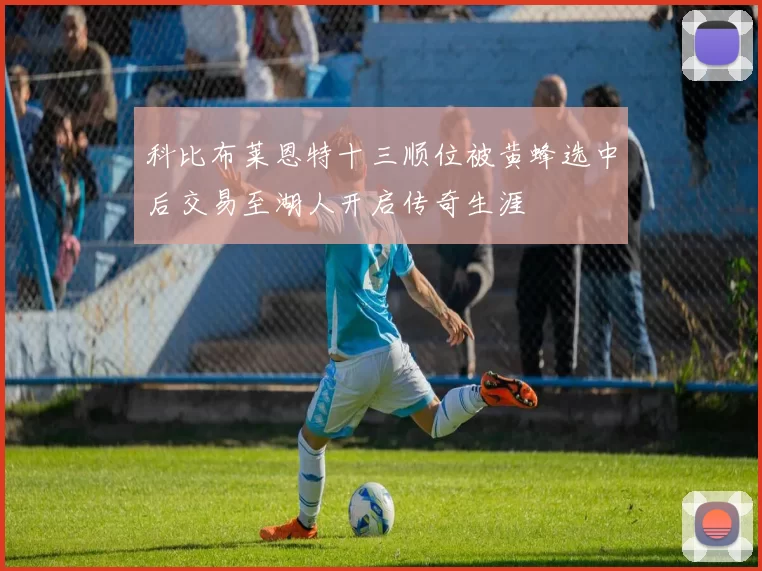 科比布莱恩特十三顺位被黄蜂选中后交易至湖人开启传奇生涯