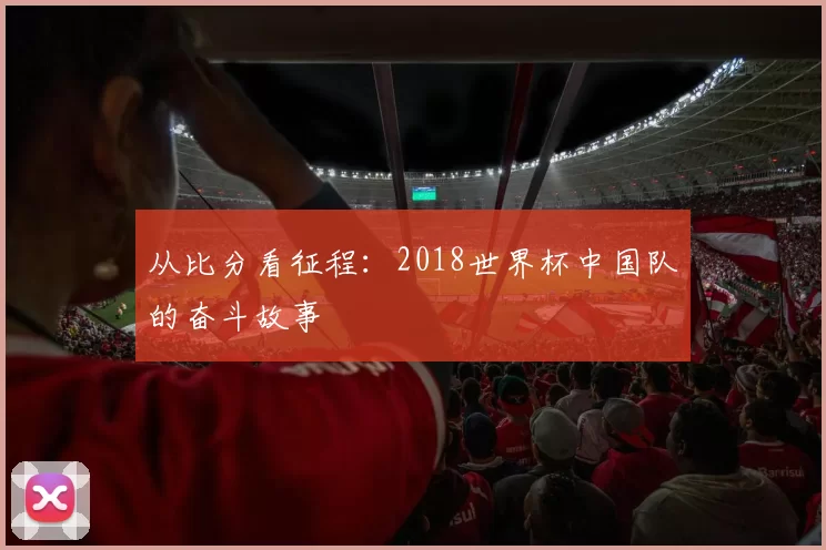 从比分看征程：2018世界杯中国队的奋斗故事