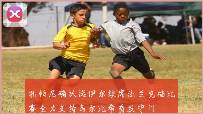 孔帕尼确认诺伊尔缺席法兰克福比赛全力支持乌尔比希首发守门