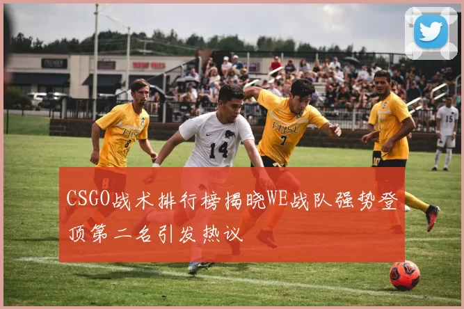 CSGO战术排行榜揭晓WE战队强势登顶第二名引发热议