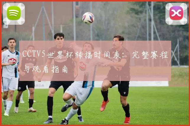 CCTV5世界杯转播时间表:完整赛程与观看指南