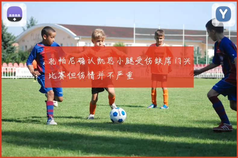 孔帕尼确认凯恩小腿受伤缺席门兴比赛但伤情并不严重