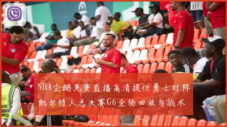 NBA企鹅免费直播高清提供勇士对阵凯尔特人总决赛G6全场回放与战术解析