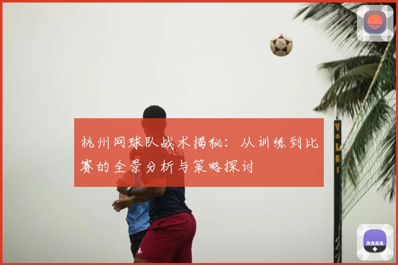 杭州网球队战术揭秘:从训练到比赛的全景分析与策略探讨