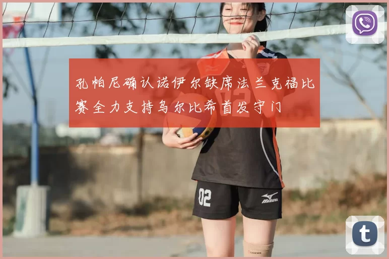 孔帕尼确认诺伊尔缺席法兰克福比赛全力支持乌尔比希首发守门