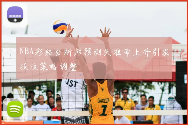 NBA彩经分析师预测失准率上升引发投注策略调整