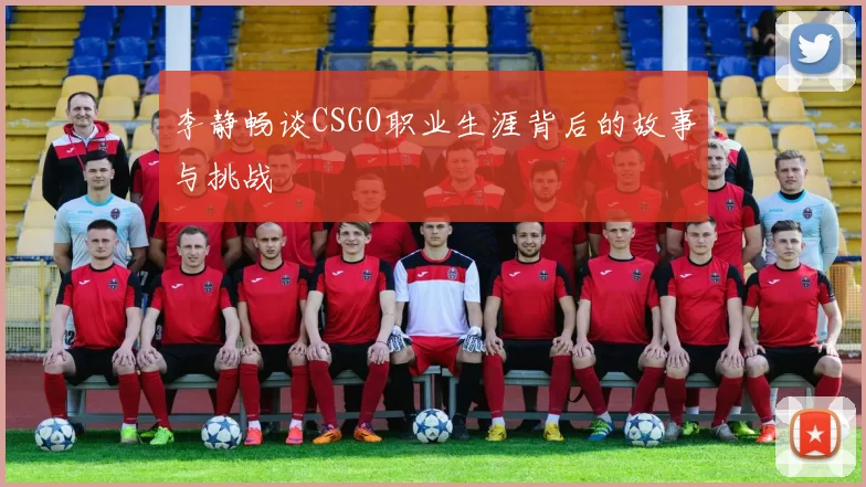 李静畅谈CSGO职业生涯背后的故事与挑战
