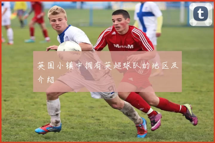 英国小镇中拥有英超球队的地区及介绍