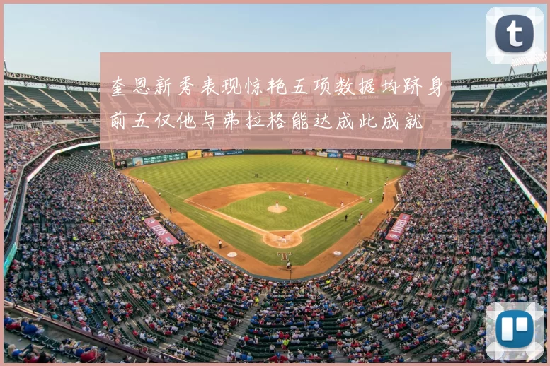 奎恩新秀表现惊艳五项数据均跻身前五仅他与弗拉格能达成此成就