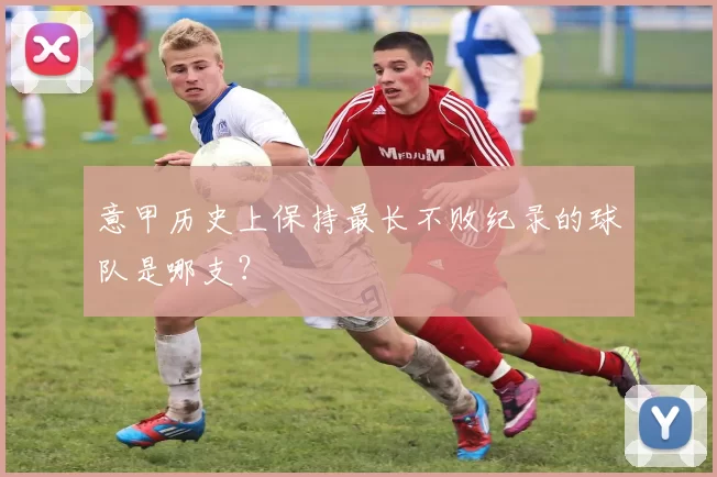 意甲历史上保持最长不败纪录的球队是哪支？