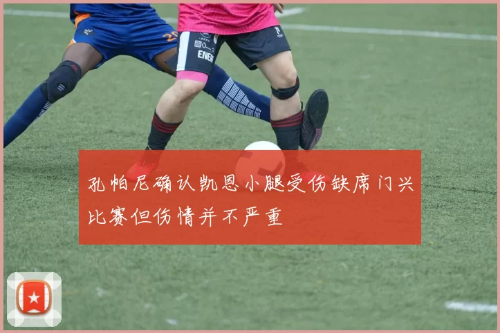 孔帕尼确认凯恩小腿受伤缺席门兴比赛但伤情并不严重