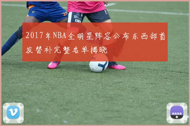 2017年NBA全明星阵容公布东西部首发替补完整名单揭晓