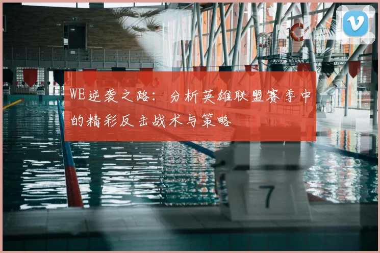 WE逆袭之路:分析英雄联盟赛季中的精彩反击战术与策略