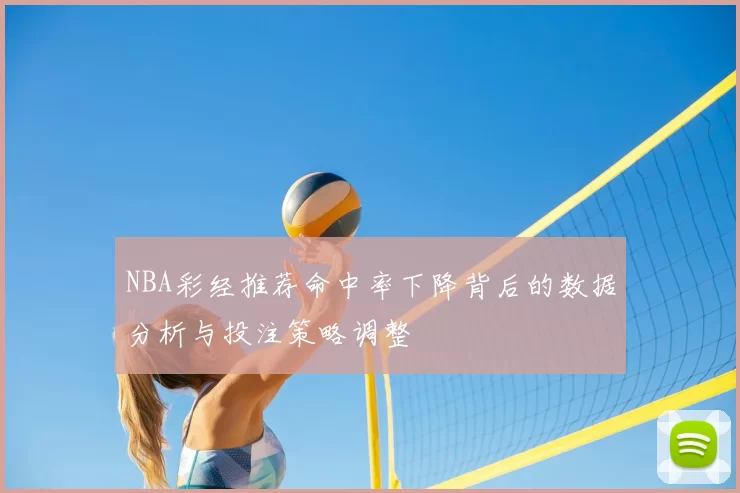 NBA彩经推荐命中率下降背后的数据分析与投注策略调整