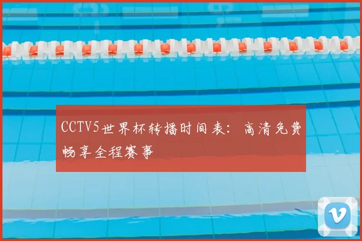CCTV5世界杯转播时间表:高清免费畅享全程赛事
