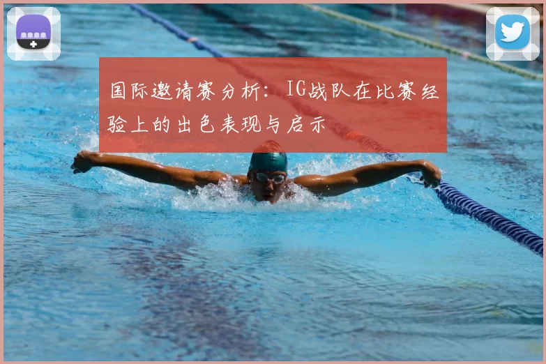 国际邀请赛分析:IG战队在比赛经验上的出色表现与启示